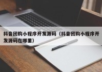 抖音团购小程序开发源码（抖音团购小程序开发源码在哪里）