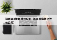 郑州seo优化外包公司（seo网络优化外包公司）