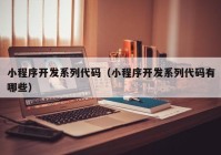 小程序开发系列代码（小程序开发系列代码有哪些）