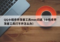 QQ小程序开发者工具mac闪退（小程序开发者工具打不开怎么办）