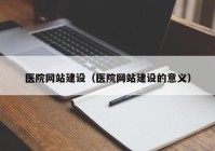 医院网站建设（医院网站建设的意义）