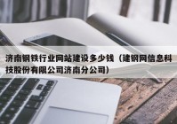 济南钢铁行业网站建设多少钱（建钢网信息科技股份有限公司济南分公司）