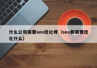 什么公司需要seo优化师（seo都需要优化什么）