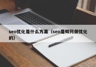 seo优化是什么方案（seo是如何做优化的）