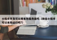 小程序开发可以用本地服务器吗（微信小程序可以本地运行吗?）