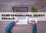 网站建设与管理实践的心得体会（网站建设与管理实训心得）