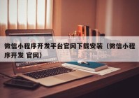 微信小程序开发平台官网下载安装（微信小程序开发 官网）