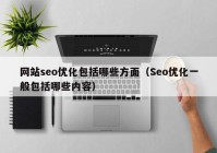 网站seo优化包括哪些方面（Seo优化一般包括哪些内容）