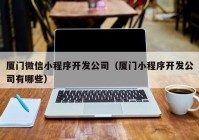 厦门微信小程序开发公司（厦门小程序开发公司有哪些）