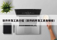 软件开发工具介绍（软件的开发工具有哪些）