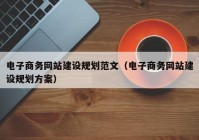 电子商务网站建设规划范文（电子商务网站建设规划方案）