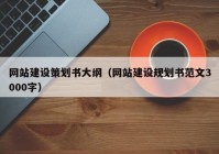 网站建设策划书大纲（网站建设规划书范文3000字）