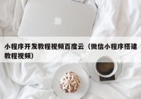 小程序开发教程视频百度云（微信小程序搭建教程视频）