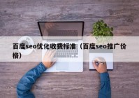 百度seo优化收费标准（百度seo推广价格）