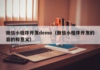 微信小程序开发demo（微信小程序开发的目的和意义）