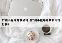 广州小程序开发公司（广州小程序开发公司排行榜）