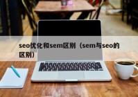 seo优化和sem区别（sem与seo的区别）