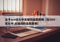 关于seo优化中关键词选取原则（在SEO优化中,关键词的选取原则）