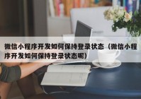 微信小程序开发如何保持登录状态（微信小程序开发如何保持登录状态呢）