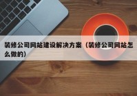 装修公司网站建设解决方案（装修公司网站怎么做的）