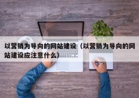 以营销为导向的网站建设（以营销为导向的网站建设应注意什么）