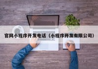 官网小程序开发电话（小程序开发有限公司）