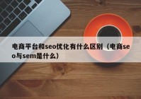 电商平台和seo优化有什么区别（电商seo与sem是什么）