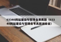 03340网站建设与管理自考真题（03340网站建设与管理自考真题湖南省）