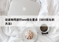 论述如何进行seo优化重点（SEO优化的方法）