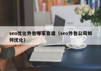 seo优化外包哪家靠谱（seo外包公司如何优化）