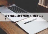 山东抖音seo优化搜索排名（抖音 seo）