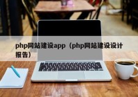 php网站建设app（php网站建设设计报告）