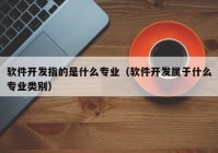 软件开发指的是什么专业（软件开发属于什么专业类别）