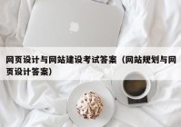 网页设计与网站建设考试答案（网站规划与网页设计答案）