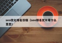 seo优化排名价格（seo排名优化是什么意思）