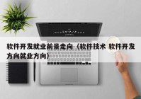 软件开发就业前景走向（软件技术 软件开发方向就业方向）