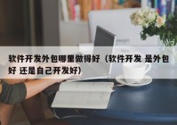 软件开发外包哪里做得好（软件开发 是外包好 还是自己开发好）