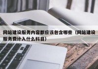 网站建设服务内容都应该包含哪些（网站建设服务费计入什么科目）