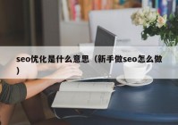 seo优化是什么意思（新手做seo怎么做）