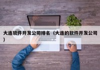 大连软件开发公司排名（大连的软件开发公司）