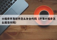 小程序开发软件怎么补全代码（开发小程序怎么提交代码）