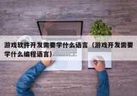 游戏软件开发需要学什么语言（游戏开发需要学什么编程语言）