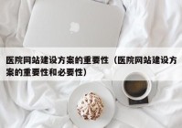 医院网站建设方案的重要性（医院网站建设方案的重要性和必要性）