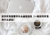 软件开发需要学什么编程语言（一般软件开发用什么语言）