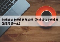 前端微信小程序开发流程（前端微信小程序开发流程是什么）