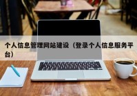 个人信息管理网站建设（登录个人信息服务平台）