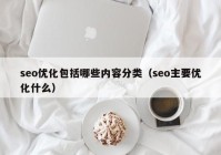 seo优化包括哪些内容分类（seo主要优化什么）