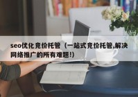 seo优化竞价托管（一站式竞价托管,解决网络推广的所有难题!）