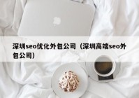 深圳seo优化外包公司（深圳高端seo外包公司）