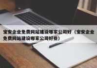 宝安企业免费网站建设哪家公司好（宝安企业免费网站建设哪家公司好些）